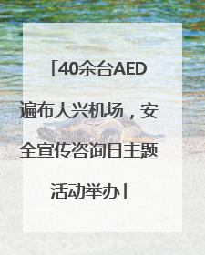40余台AED遍布大兴机场，安全宣传咨询日主题活动举办