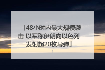 48小时内最大规模袭击 以军称伊朗向以色列发射超20枚导弹