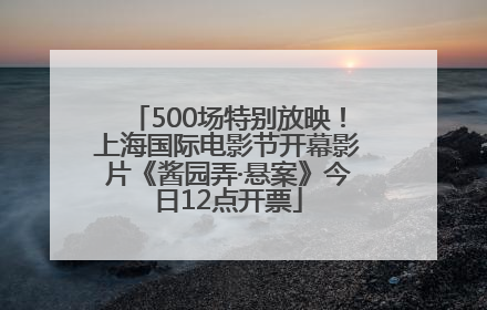 500场特别放映！上海国际电影节开幕影片《酱园弄·悬案》今日12点开票