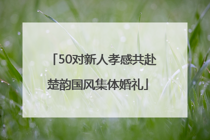 50对新人孝感共赴楚韵国风集体婚礼