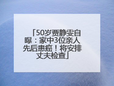 50岁贾静雯自曝：家中3位亲人先后患癌！将安排丈夫检查