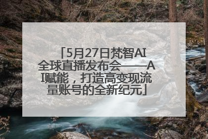 5月27日梵智AI全球直播发布会——AI赋能，打造高变现流量账号的全新纪元