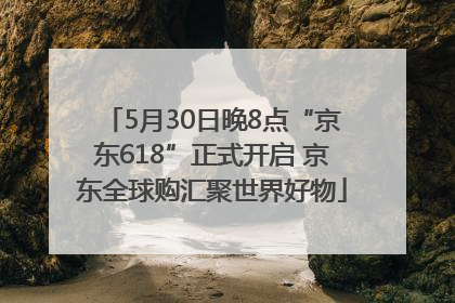 5月30日晚8点“京东618”正式开启 京东全球购汇聚世界好物