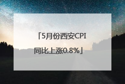 5月份西安CPI同比上涨0.8%
