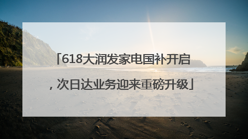 618大润发家电国补开启，次日达业务迎来重磅升级