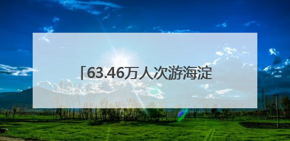 63.46万人次游海淀！大小朋友一起玩嗨了