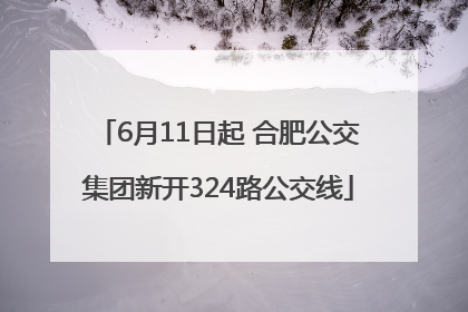 6月11日起 合肥公交集团新开324路公交线