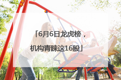 6月6日龙虎榜，机构青睐这16股
