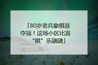 80岁老兵象棋赛夺冠！这场小区比赛“棋”乐融融