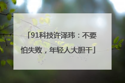 91科技许泽玮：不要怕失败，年轻人大胆干