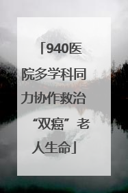 940医院多学科同力协作救治“双癌”老人生命
