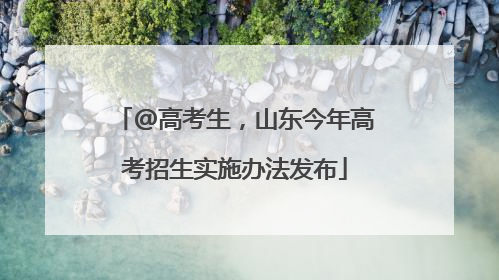 @高考生，山东今年高考招生实施办法发布