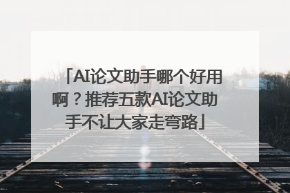 AI论文助手哪个好用啊？推荐五款AI论文助手不让大家走弯路