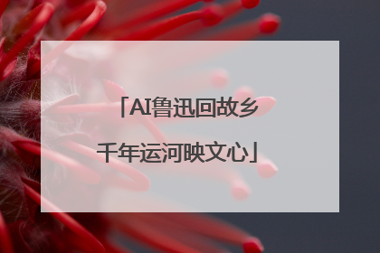 AI鲁迅回故乡千年运河映文心