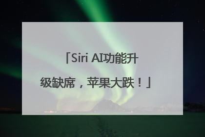 Siri AI功能升级缺席，苹果大跌！