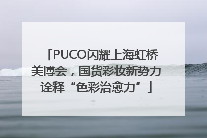 PUCO闪耀上海虹桥美博会，国货彩妆新势力诠释“色彩治愈力”