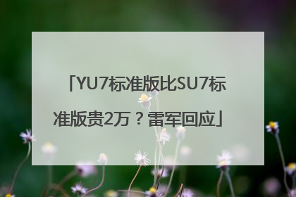 YU7标准版比SU7标准版贵2万？雷军回应